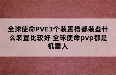 全球使命PVE3个装置槽都装些什么装置比较好 全球使命pvp都是机器人